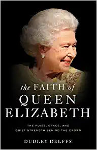 The Faith of Queen Elizabeth: The Poise, Grace, and Quiet Strength Behind the Crown