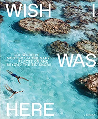 Wish I Was Here: The World’s Most Extraordinary Places on and Beyond the Seashore